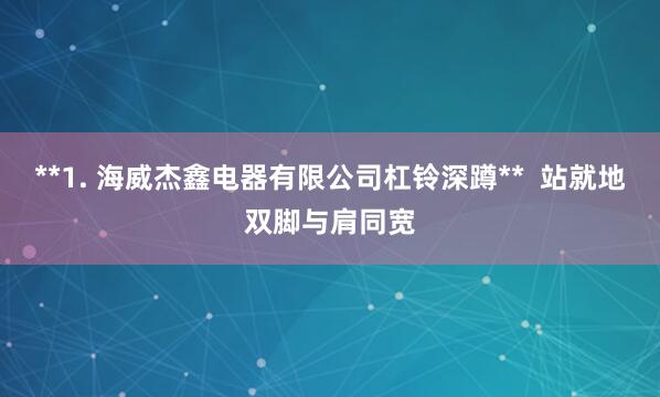 **1. 海威杰鑫电器有限公司杠铃深蹲** 站就地双脚与肩同宽